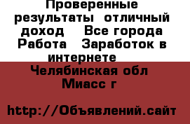 Проверенные результаты, отличный доход. - Все города Работа » Заработок в интернете   . Челябинская обл.,Миасс г.